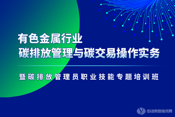 有色金屬行業(yè)碳排放管理與碳交易操作實(shí)務(wù)暨碳排放管理員職業(yè)技能專(zhuān)題培訓班